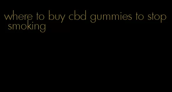 where to buy cbd gummies to stop smoking