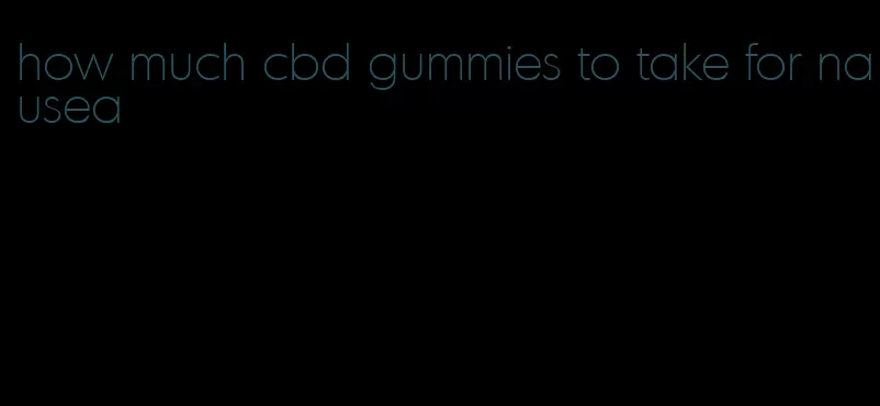 how much cbd gummies to take for nausea