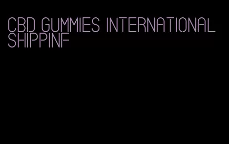 cbd gummies international shippinf