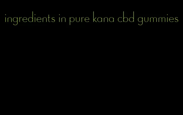 ingredients in pure kana cbd gummies