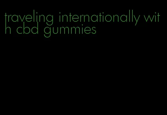 traveling internationally with cbd gummies