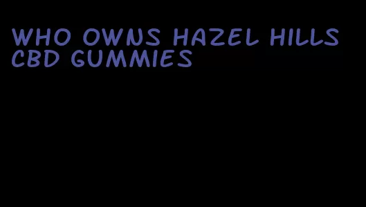 who owns hazel hills cbd gummies