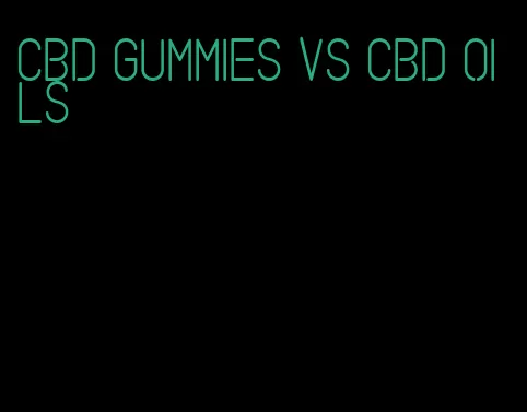 cbd gummies vs cbd oils