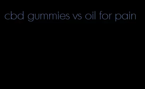 cbd gummies vs oil for pain