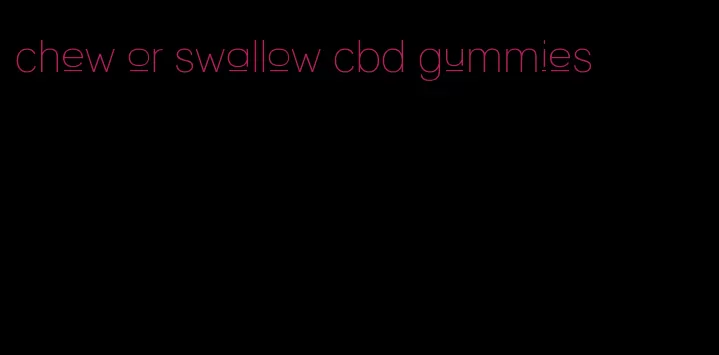 chew or swallow cbd gummies