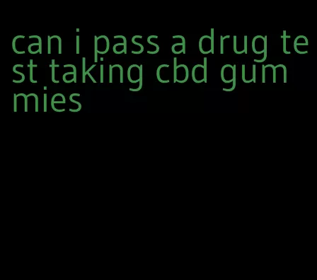 can i pass a drug test taking cbd gummies