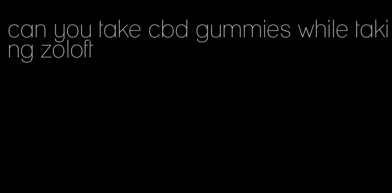 can you take cbd gummies while taking zoloft