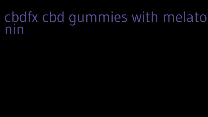 cbdfx cbd gummies with melatonin