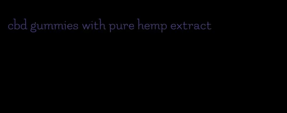 cbd gummies with pure hemp extract