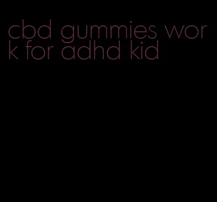 cbd gummies work for adhd kid