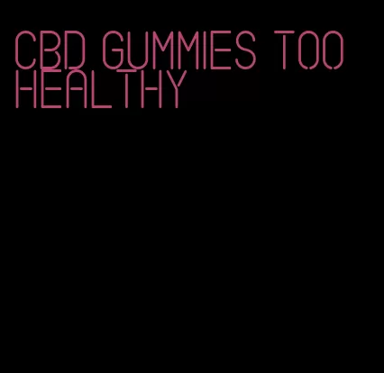 cbd gummies too healthy