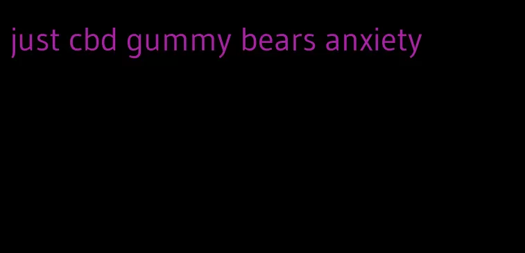 just cbd gummy bears anxiety