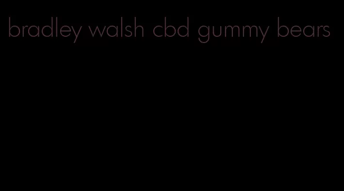 bradley walsh cbd gummy bears