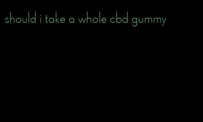 should i take a whole cbd gummy