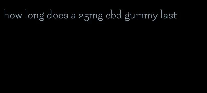 how long does a 25mg cbd gummy last