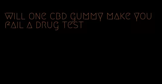 will one cbd gummy make you fail a drug test