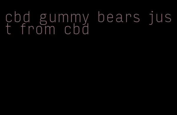 cbd gummy bears just from cbd