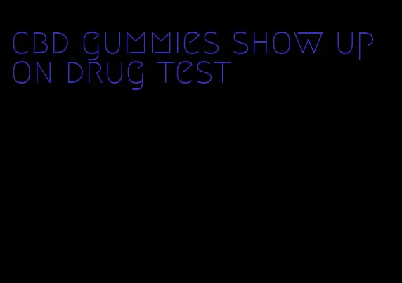 cbd gummies show up on drug test