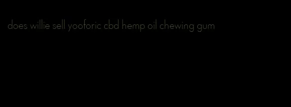 does willie sell yooforic cbd hemp oil chewing gum