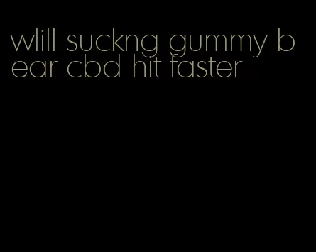 wlill suckng gummy bear cbd hit faster