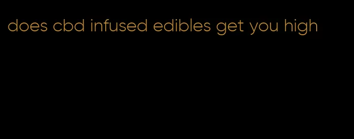 does cbd infused edibles get you high