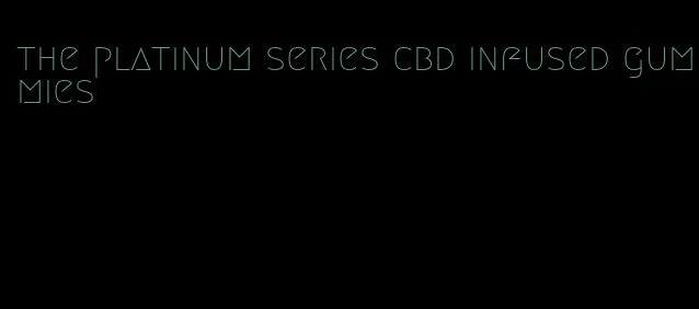 the platinum series cbd infused gummies