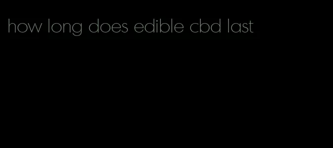 how long does edible cbd last