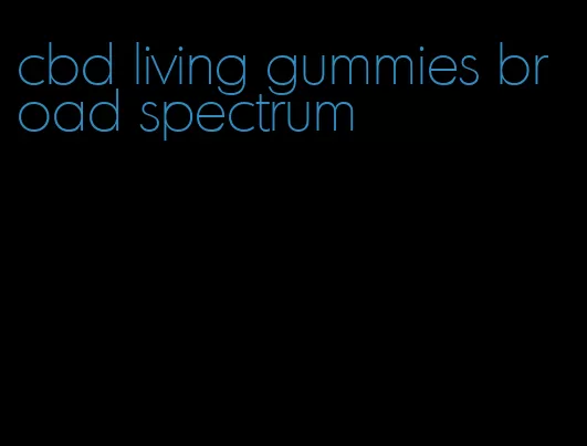 cbd living gummies broad spectrum