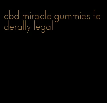 cbd miracle gummies federally legal