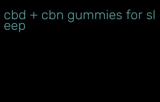 cbd + cbn gummies for sleep