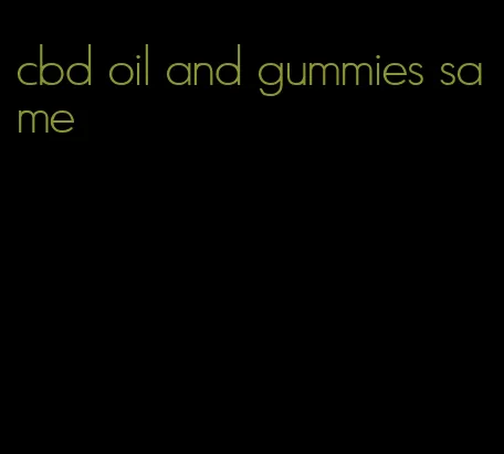 cbd oil and gummies same