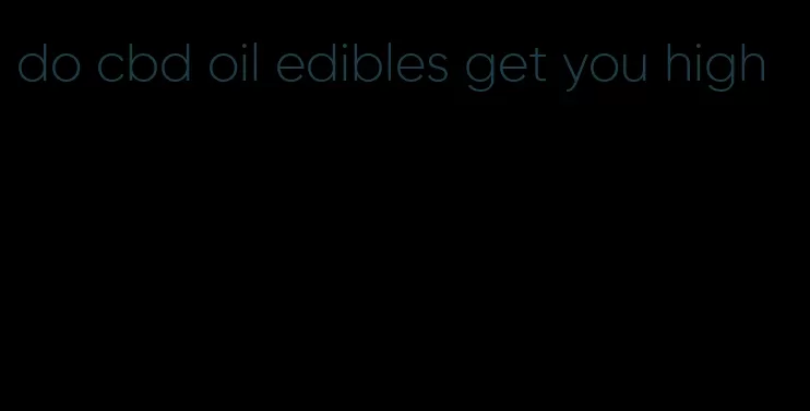 do cbd oil edibles get you high