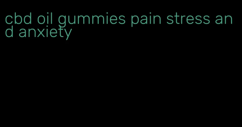 cbd oil gummies pain stress and anxiety