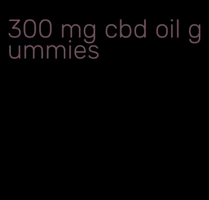 300 mg cbd oil gummies