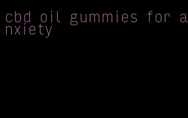 cbd oil gummies for anxiety