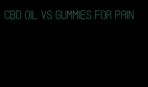 cbd oil vs gummies for pain