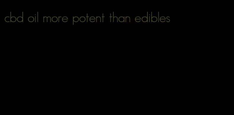 cbd oil more potent than edibles