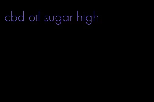 cbd oil sugar high