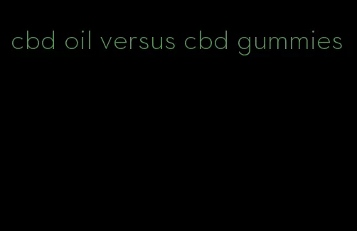 cbd oil versus cbd gummies