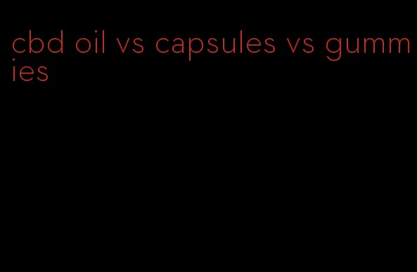 cbd oil vs capsules vs gummies