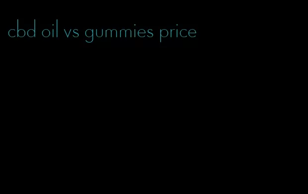 cbd oil vs gummies price