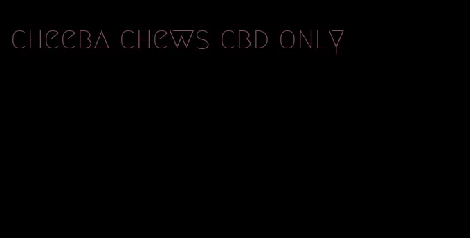 cheeba chews cbd only