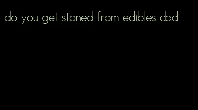 do you get stoned from edibles cbd