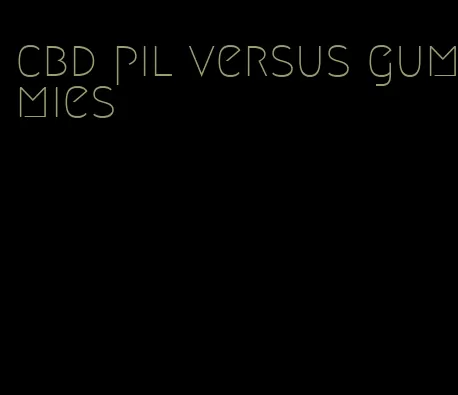 cbd pil versus gummies