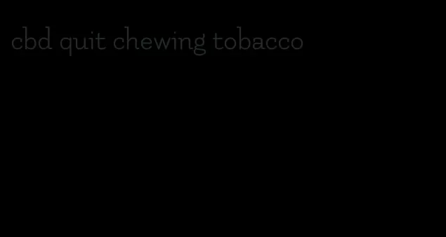 cbd quit chewing tobacco