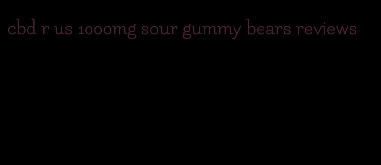 cbd r us 1000mg sour gummy bears reviews