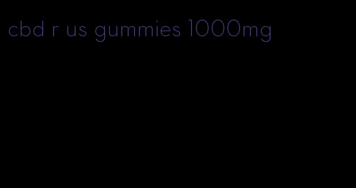 cbd r us gummies 1000mg