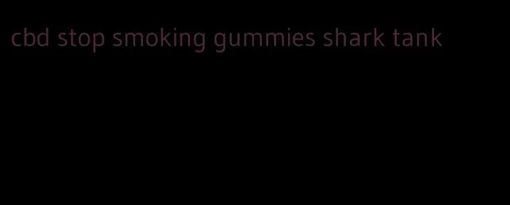 cbd stop smoking gummies shark tank