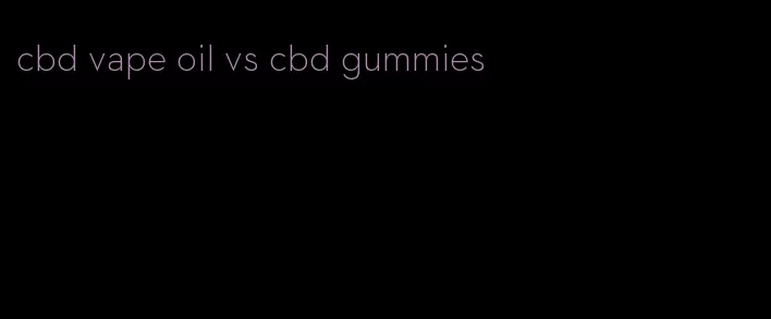 cbd vape oil vs cbd gummies