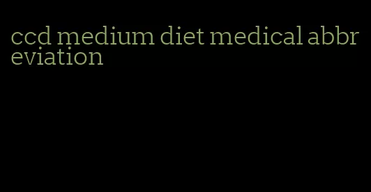 ccd medium diet medical abbreviation